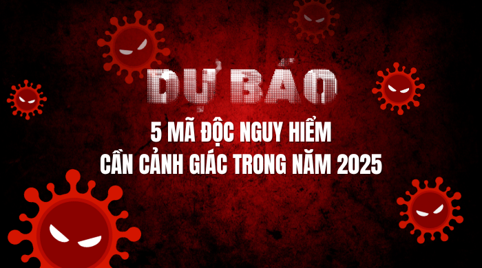 Dự báo: 5 mã độc nguy hiểm cần cảnh giác trong năm 2025